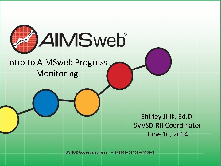 Intro to AIMSweb Progress Monitoring Shirley Jirik, Ed. D. SVVSD Rt. I Coordinator June