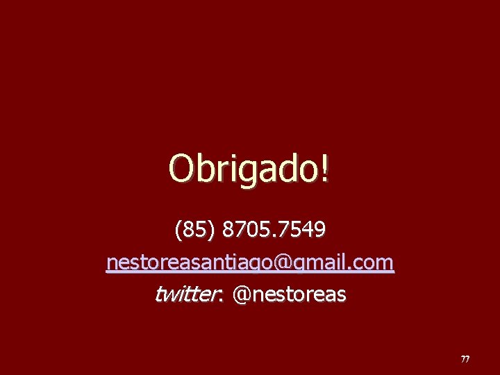 Obrigado! (85) 8705. 7549 nestoreasantiago@gmail. com twitter: @nestoreas 77 Obrigado! (85) 8705. 7549 nestoreasantiago@gmail. com twitter: @nestoreas 77