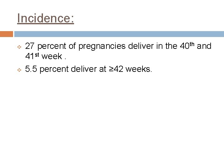 Incidence: v v 27 percent of pregnancies deliver in the 40 th and 41