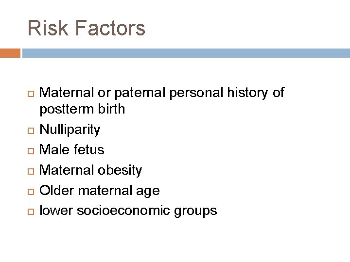 Risk Factors Maternal or paternal personal history of postterm birth Nulliparity Male fetus Maternal
