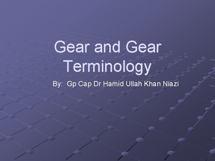 Gear and Gear Terminology By: Gp Cap Dr Hamid Ullah Khan Niazi 