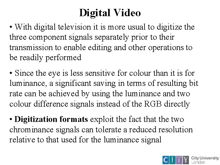 Digital Video • With digital television it is more usual to digitize three component Digital Video • With digital television it is more usual to digitize three component