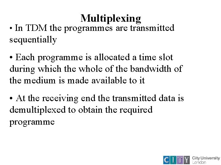 Multiplexing • In TDM the programmes are transmitted sequentially • Each programme is allocated