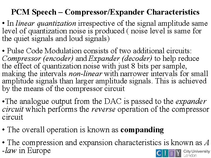 PCM Speech – Compressor/Expander Characteristics • In linear quantization irrespective of the signal amplitude PCM Speech – Compressor/Expander Characteristics • In linear quantization irrespective of the signal amplitude