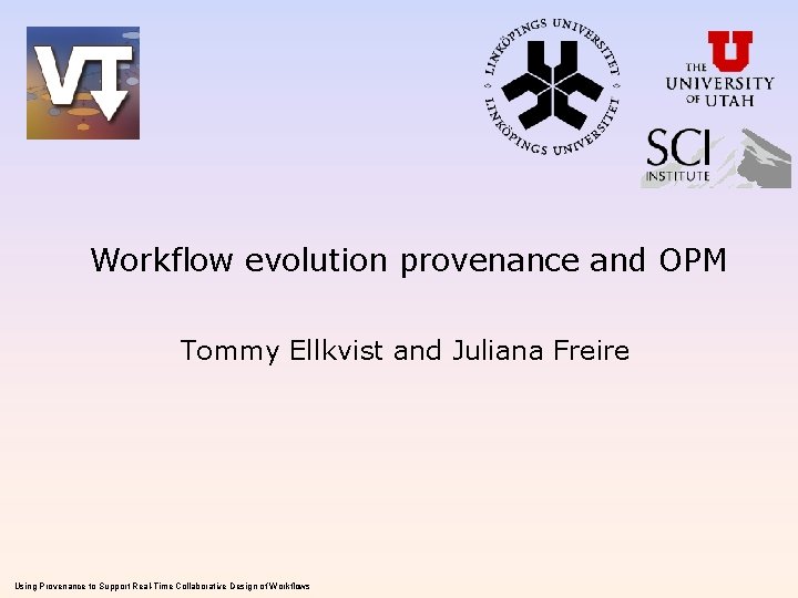 Workflow evolution provenance and OPM Tommy Ellkvist and Juliana Freire Using Provenance to Support