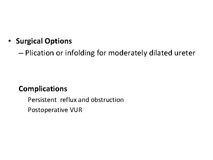 • Surgical Options – Plication or infolding for moderately dilated ureter Complications Persistent • Surgical Options – Plication or infolding for moderately dilated ureter Complications Persistent