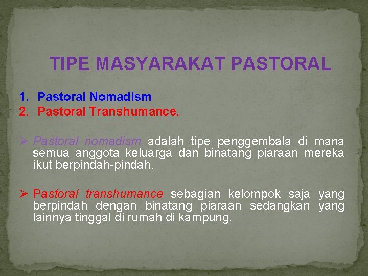  TIPE MASYARAKAT PASTORAL 1. Pastoral Nomadism 2. Pastoral Transhumance. Ø Pastoral nomadism adalah