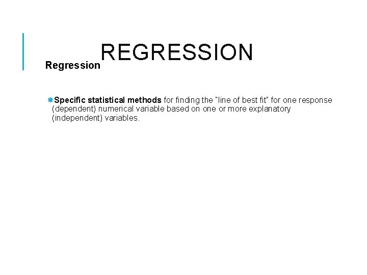 REGRESSION Regression Specific statistical methods for finding the “line of best fit” for one