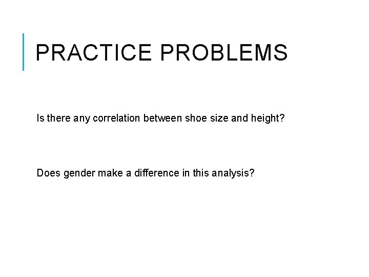 PRACTICE PROBLEMS Is there any correlation between shoe size and height? Does gender make