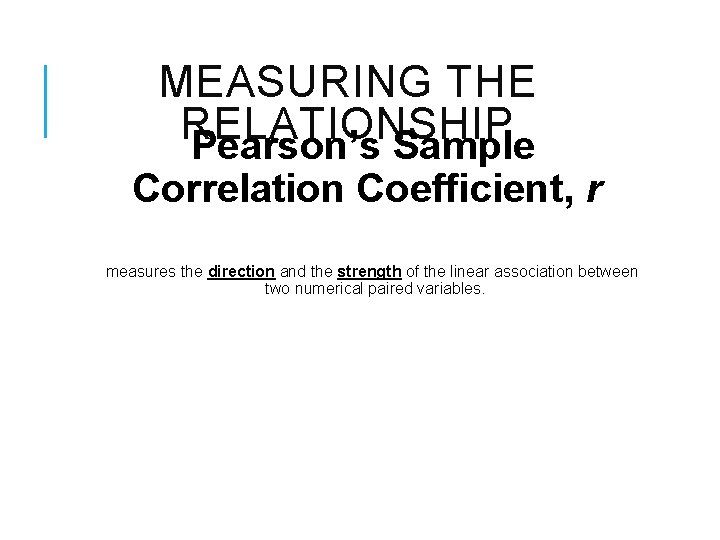 MEASURING THE RELATIONSHIP Pearson’s Sample Correlation Coefficient, r measures the direction and the strength