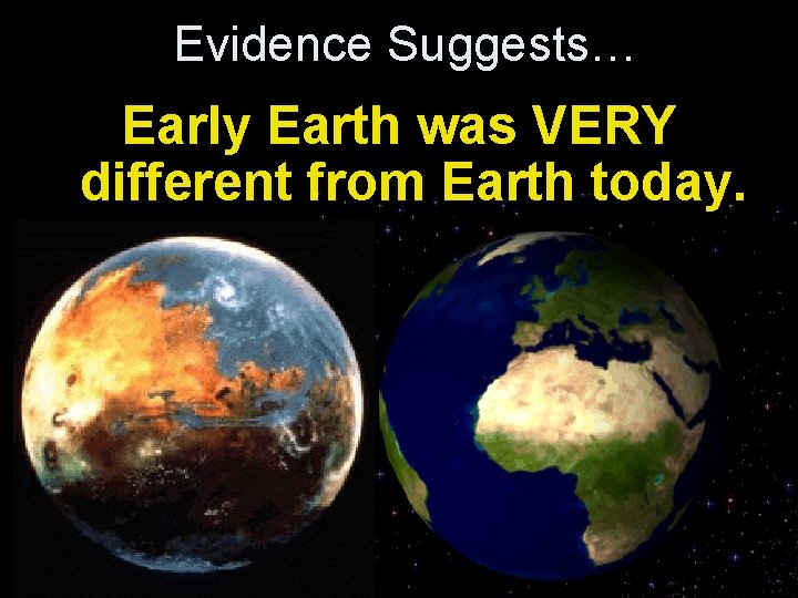 Evidence Suggests… Early Earth was VERY different from Earth today. 