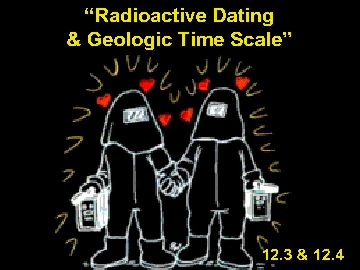 “Radioactive Dating & Geologic Time Scale” 12. 3 & 12. 4 