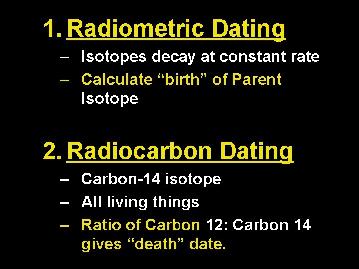 1. Radiometric Dating – Isotopes decay at constant rate – Calculate “birth” of Parent