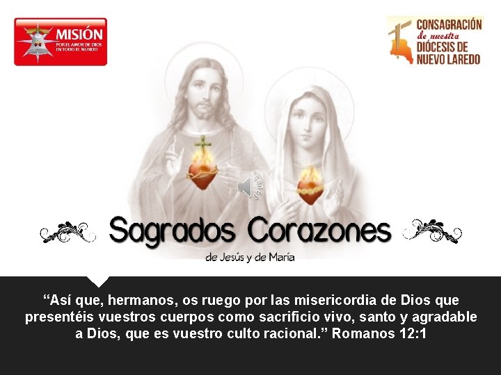 “Así que, hermanos, os ruego por las misericordia de Dios que presentéis vuestros cuerpos