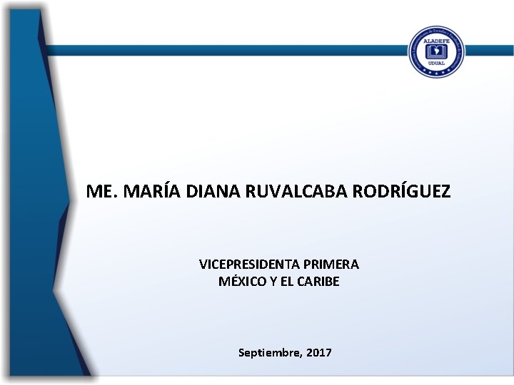 ME. MARÍA DIANA RUVALCABA RODRÍGUEZ VICEPRESIDENTA PRIMERA MÉXICO Y EL CARIBE Septiembre, 2017 