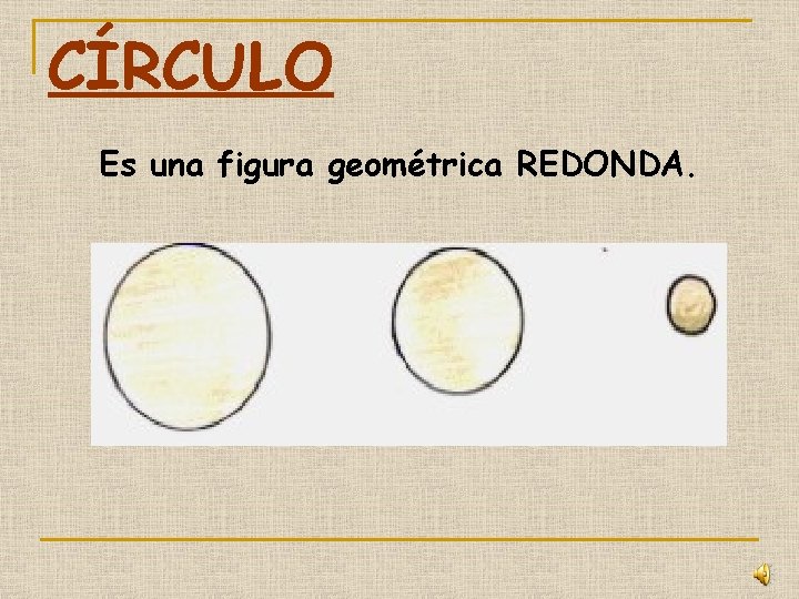 CÍRCULO Es una figura geométrica REDONDA. 