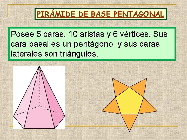 PIRÁMIDE DE BASE PENTAGONAL Posee 6 caras, 10 aristas y 6 vértices. Sus cara