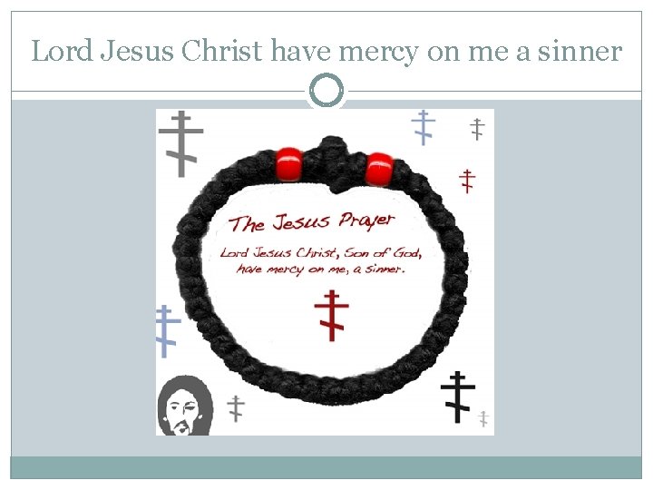 Lord Jesus Christ have mercy on me a sinner Lord Jesus Christ have mercy on me a sinner