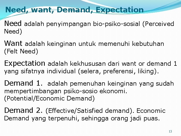 Need, want, Demand, Expectation Need adalah penyimpangan bio-psiko-sosial (Perceived Need) Want adalah keinginan untuk