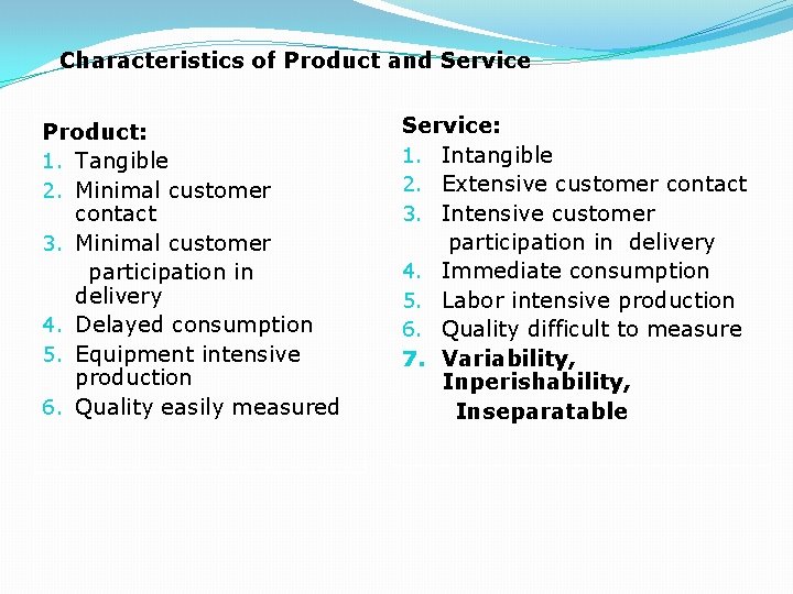 Characteristics of Product and Service Product: 1. Tangible 2. Minimal customer contact 3. Minimal