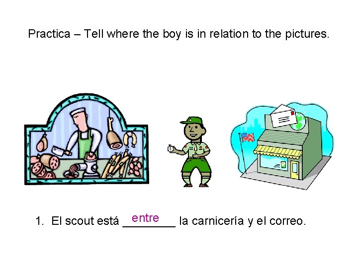 Practica – Tell where the boy is in relation to the pictures. entre 1.