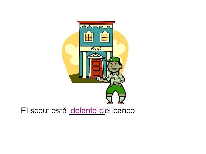 El scout está ____el delante d banco. 