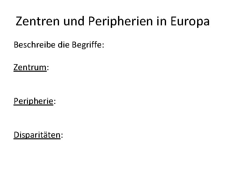 Zentren und Peripherien in Europa Beschreibe die Begriffe: Zentrum: Peripherie: Disparitäten: 