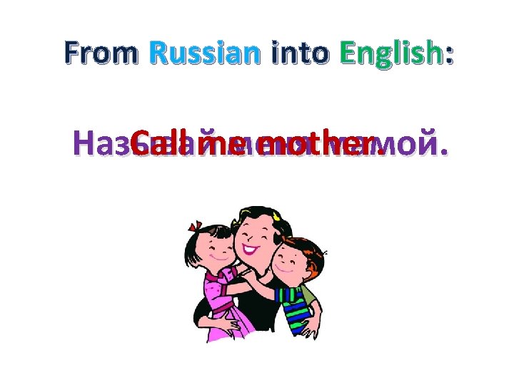 From Russian into English: Называй Call me меня mother мамой. . 