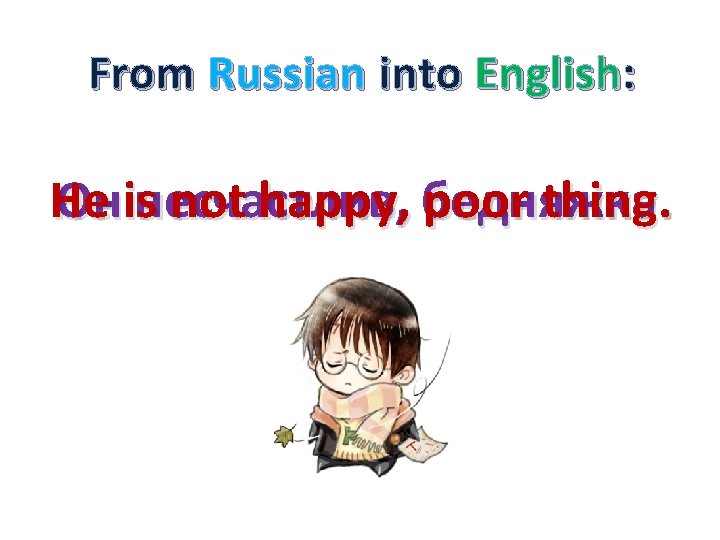 From Russian into English: He Онisнесчастлив, not happy, бедняжка poor thing. 