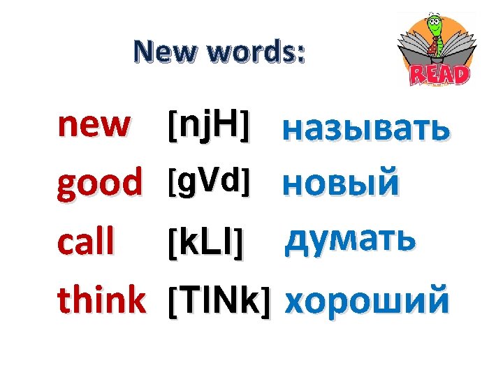 New words: new good call think [nj. H] называть новый [k. Ll] думать [TINk]