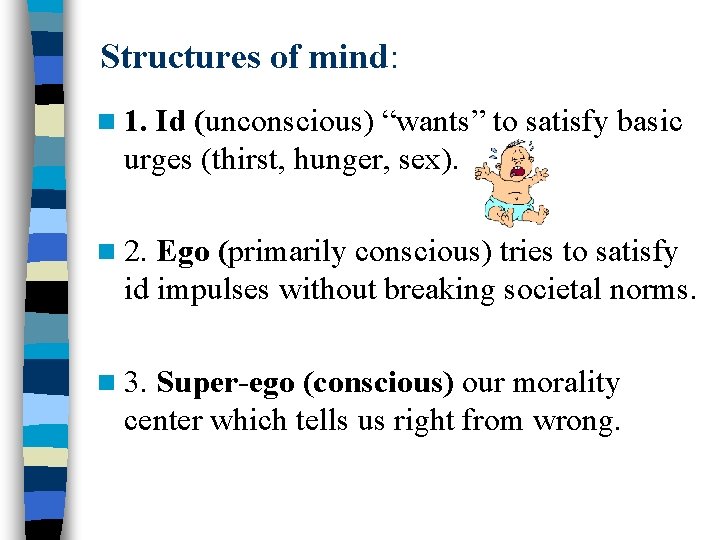 Structures of mind: n 1. Id (unconscious) “wants” to satisfy basic urges (thirst, hunger,