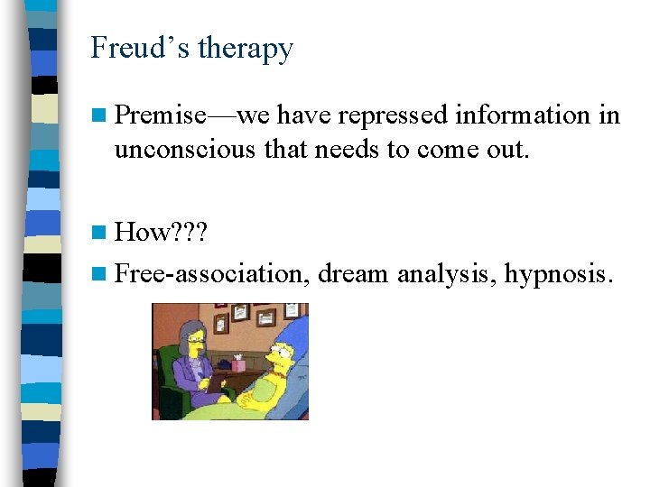 Freud’s therapy n Premise—we have repressed information in unconscious that needs to come out.