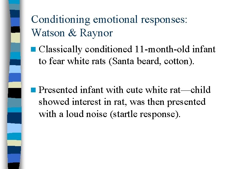 Conditioning emotional responses: Watson & Raynor n Classically conditioned 11 -month-old infant to fear