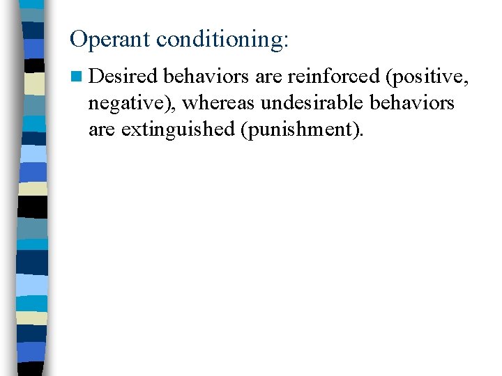 Operant conditioning: n Desired behaviors are reinforced (positive, negative), whereas undesirable behaviors are extinguished