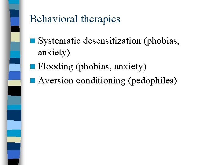 Behavioral therapies n Systematic desensitization (phobias, anxiety) n Flooding (phobias, anxiety) n Aversion conditioning