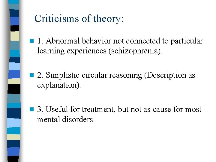 Criticisms of theory: n 1. Abnormal behavior not connected to particular learning experiences (schizophrenia).