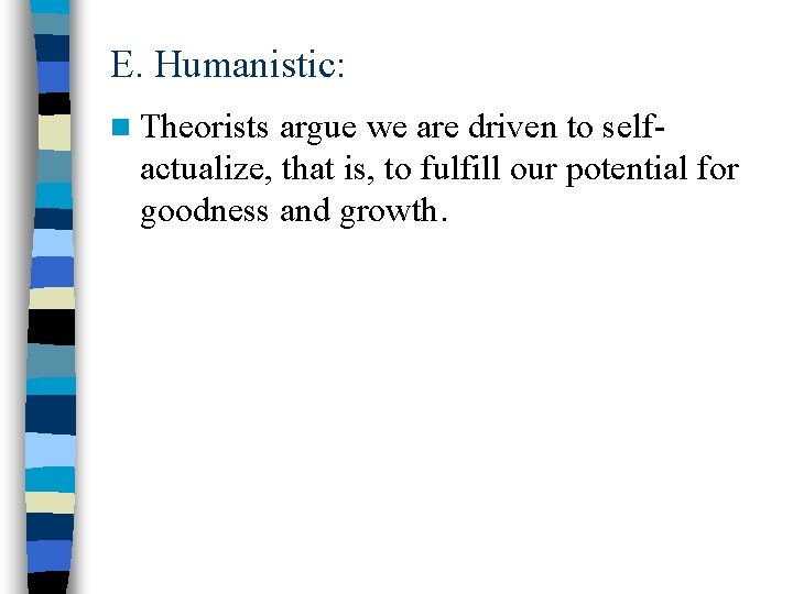 E. Humanistic: n Theorists argue we are driven to self- actualize, that is, to