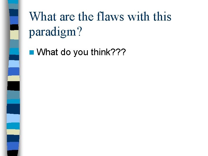 What are the flaws with this paradigm? n What do you think? ? ?