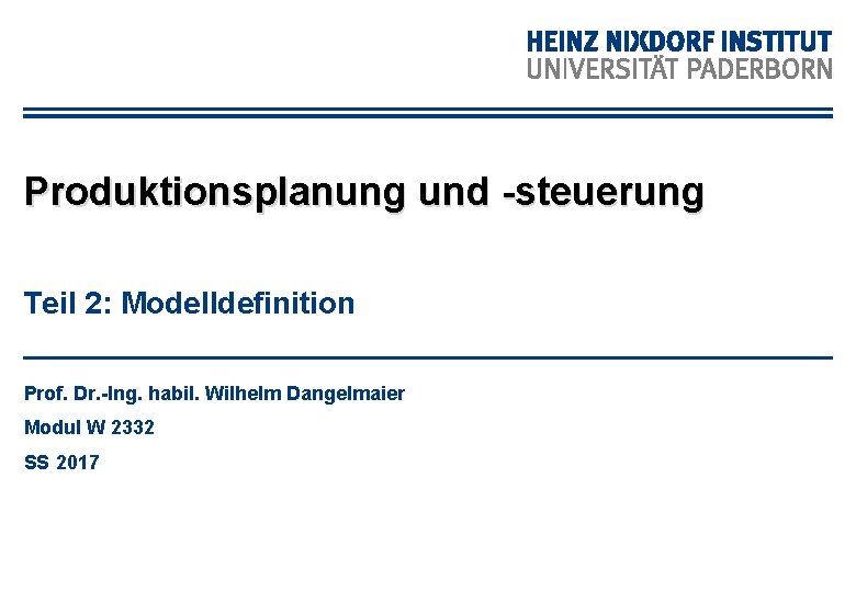 Produktionsplanung und -steuerung Teil 2: Modelldefinition Prof. Dr. -Ing. habil. Wilhelm Dangelmaier Modul W