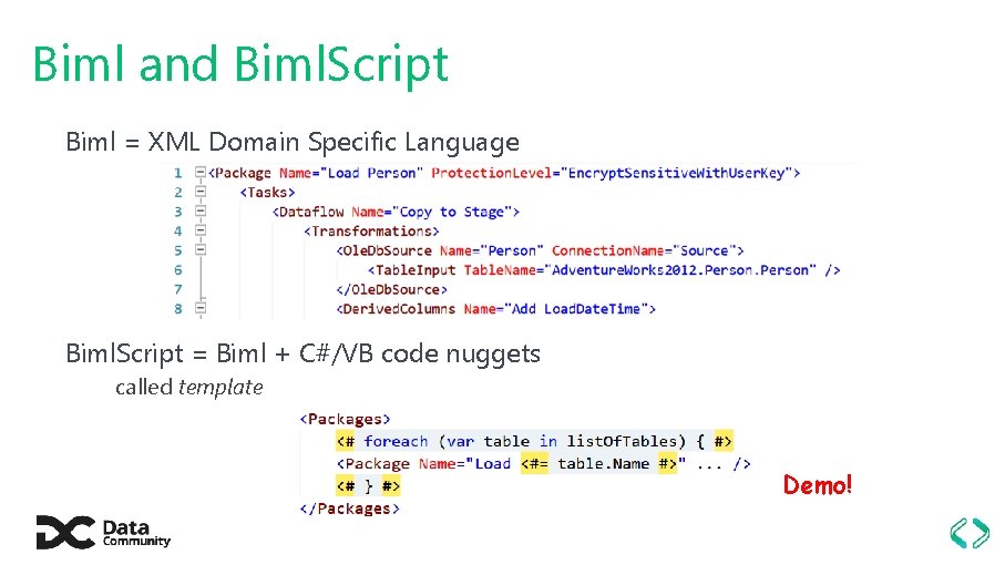 Biml and Biml. Script Biml = XML Domain Specific Language Biml. Script = Biml