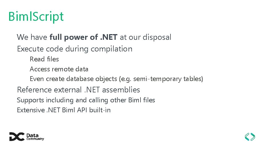 Biml. Script We have full power of. NET at our disposal Execute code during