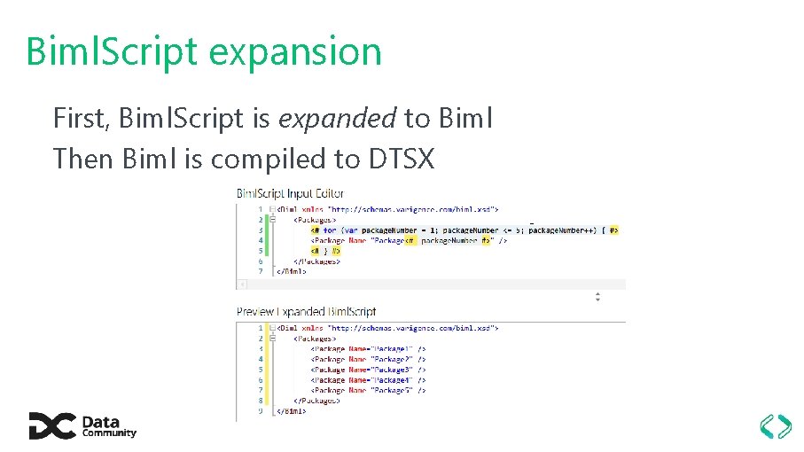 Biml. Script expansion First, Biml. Script is expanded to Biml Then Biml is compiled