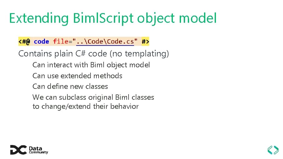 Extending Biml. Script object model Contains plain C# code (no templating) Can interact with