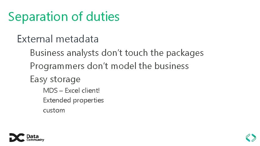 Separation of duties External metadata Business analysts don’t touch the packages Programmers don’t model