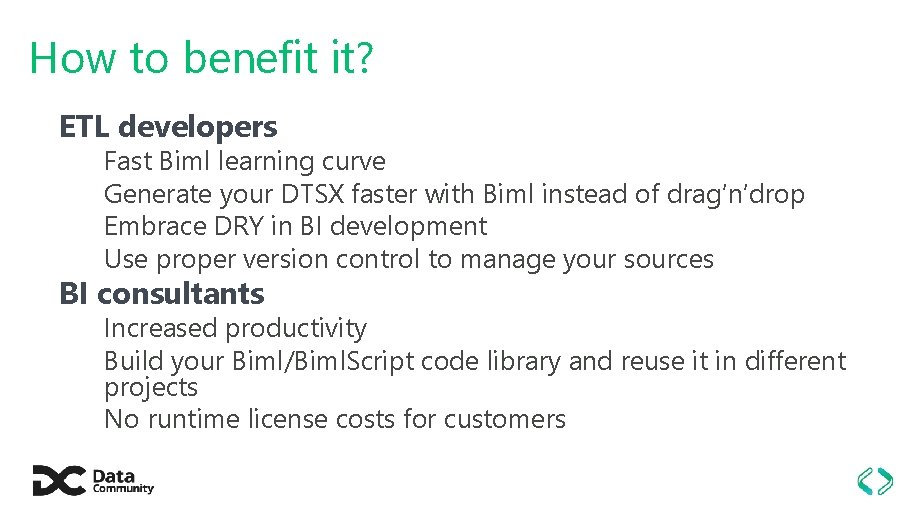 How to benefit it? ETL developers Fast Biml learning curve Generate your DTSX faster