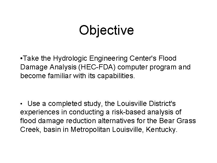 Objective • Take the Hydrologic Engineering Center's Flood Damage Analysis (HEC-FDA) computer program and
