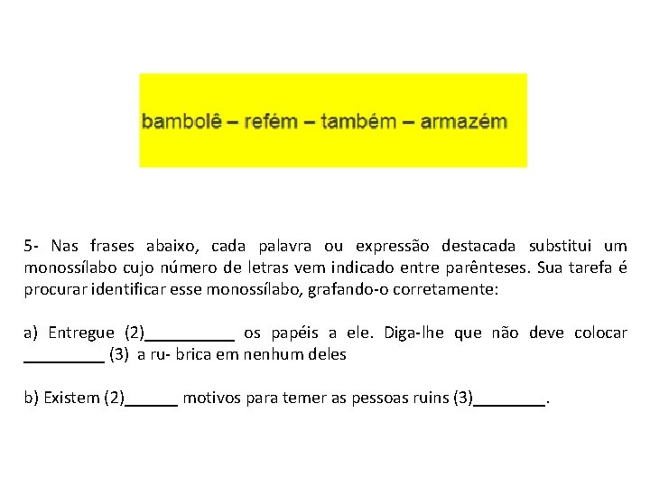 5 - Nas frases abaixo, cada palavra ou expressão destacada substitui um monossílabo cujo