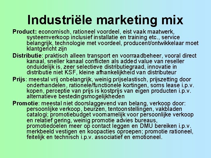 Industriële marketing mix Product: economisch, rationeel voordeel, eist vaak maatwerk, systeemverkoop inclusief installatie en