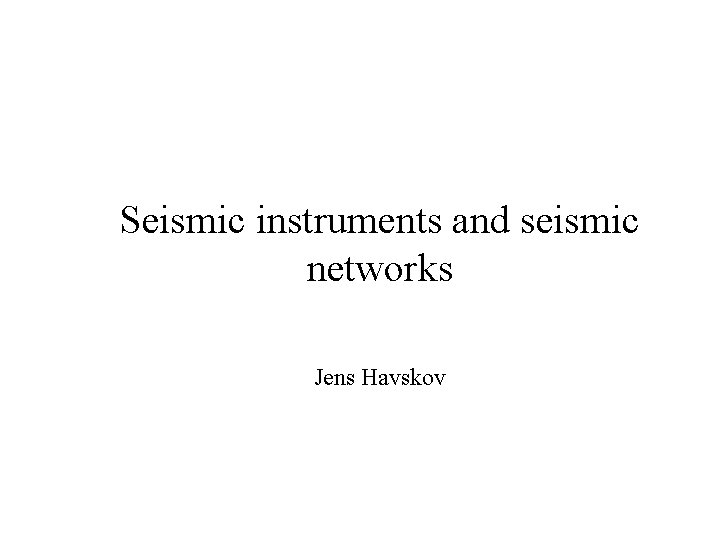 Seismic instruments and seismic networks Jens Havskov 