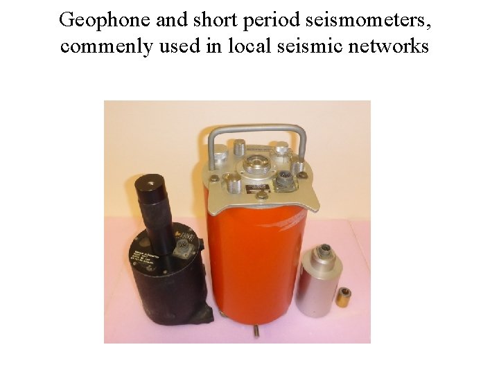 Geophone and short period seismometers, commenly used in local seismic networks 